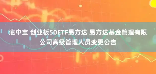 涨中宝 创业板50ETF易方达 易方达基金管理有限公司高级管理人员变更公告